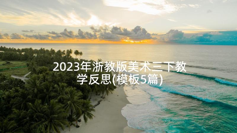 2023年浙教版美术三下教学反思(模板5篇)