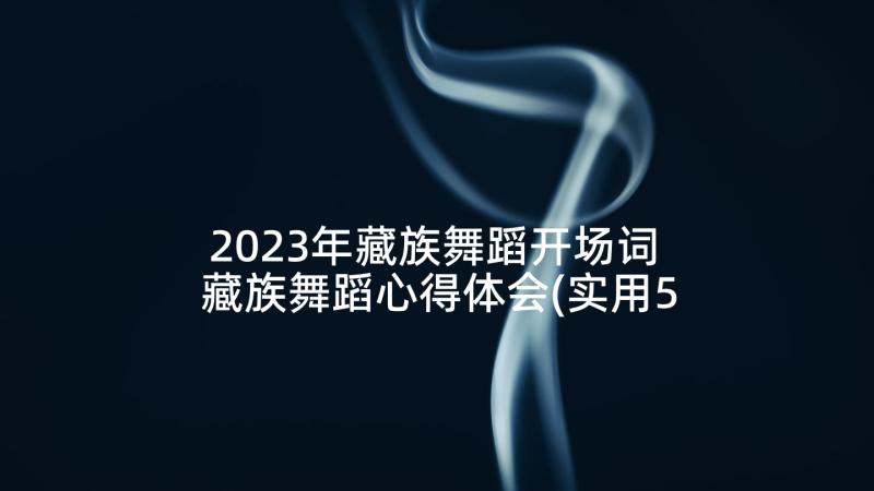 2023年藏族舞蹈开场词 藏族舞蹈心得体会(实用5篇)