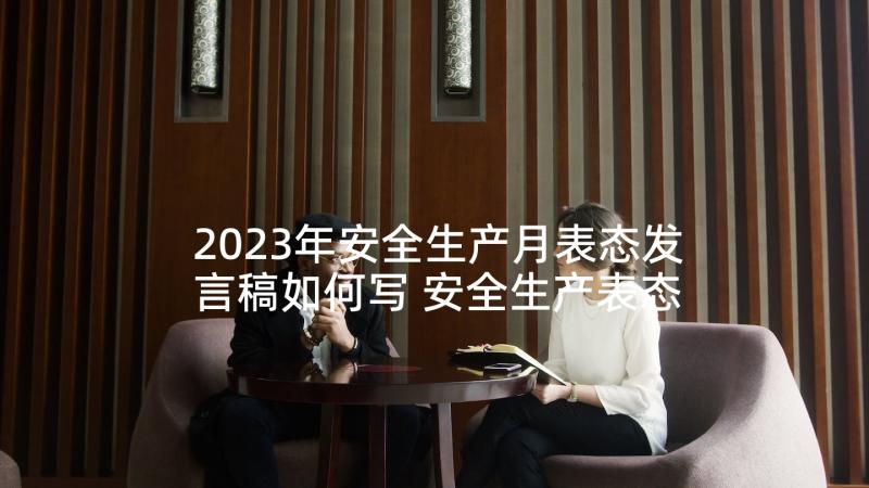 2023年安全生产月表态发言稿如何写 安全生产表态发言稿(模板5篇)