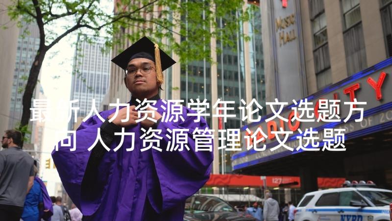 最新人力资源学年论文选题方向 人力资源管理论文选题(大全5篇)