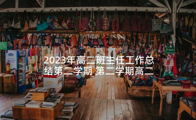 2023年高二班主任工作总结第二学期 第二学期高二年级班主任工作总结(模板8篇)