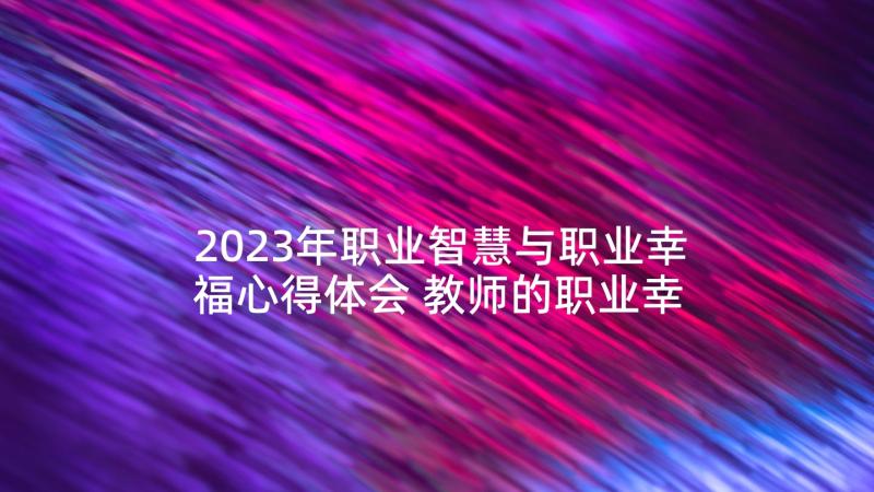 2023年职业智慧与职业幸福心得体会 教师的职业幸福感学习心得体会(优秀5篇)