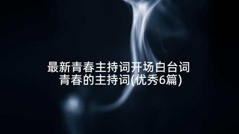 最新青春主持词开场白台词 青春的主持词(优秀6篇)