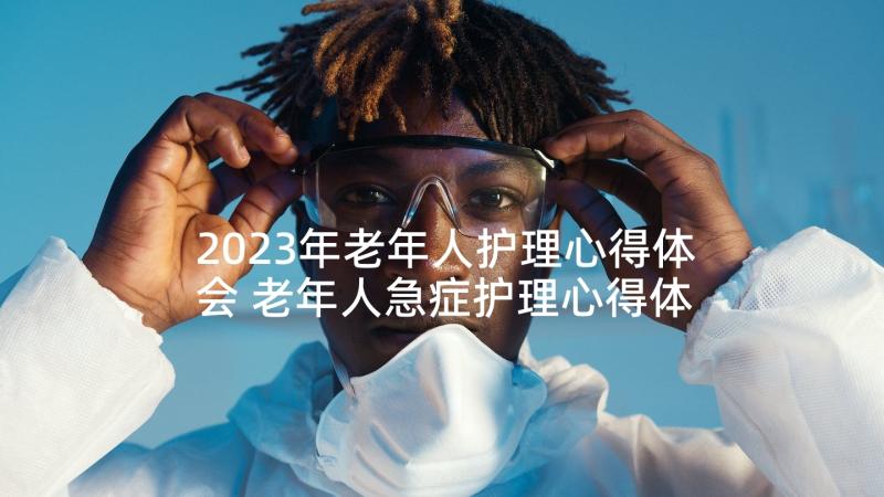 2023年老年人护理心得体会 老年人急症护理心得体会(大全5篇)