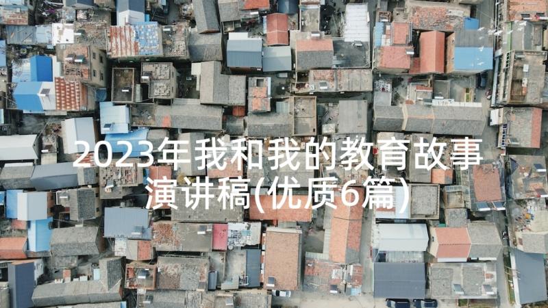 2023年我和我的教育故事演讲稿(优质6篇)