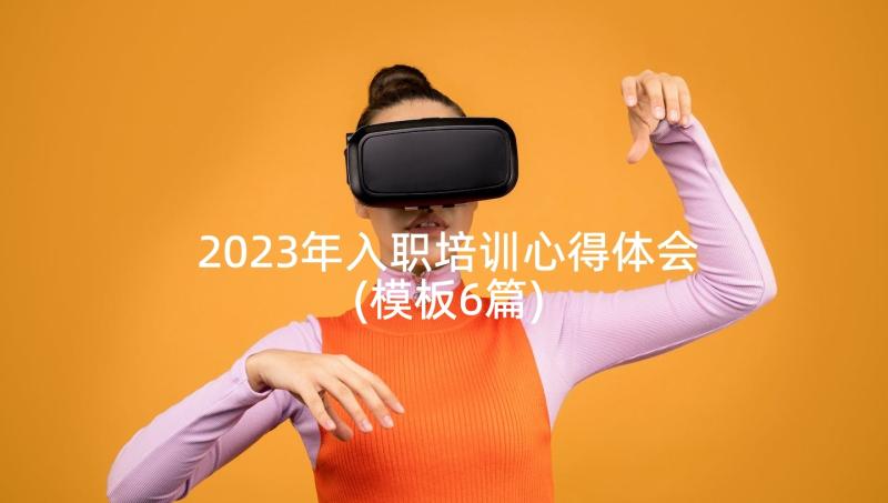 2023年入职培训心得体会(模板6篇)