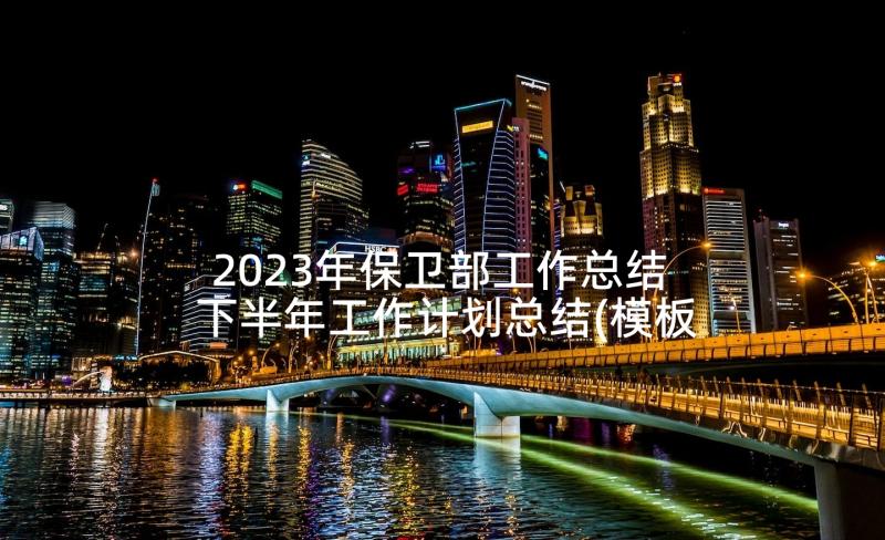 2023年保卫部工作总结 下半年工作计划总结(模板7篇)