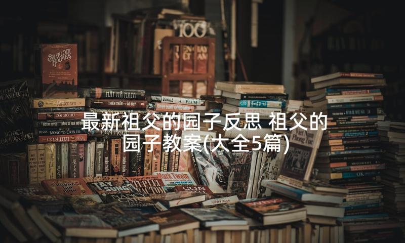 最新祖父的园子反思 祖父的园子教案(大全5篇)