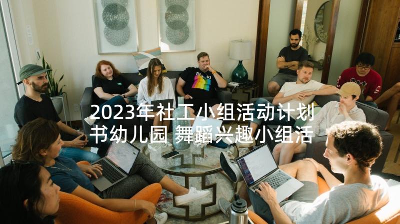 2023年社工小组活动计划书幼儿园 舞蹈兴趣小组活动计划书(模板5篇)