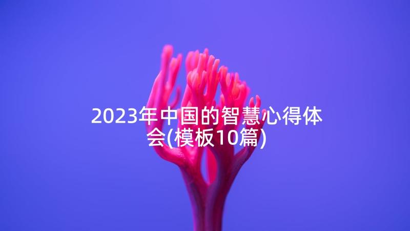 2023年中国的智慧心得体会(模板10篇)