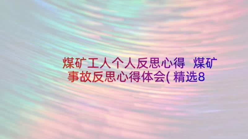 煤矿工人个人反思心得 煤矿事故反思心得体会(精选8篇)