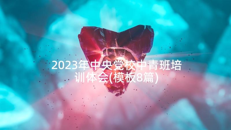 2023年中央党校中青班培训体会(模板8篇)