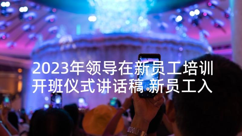 2023年领导在新员工培训开班仪式讲话稿 新员工入职培训领导讲话(优质5篇)