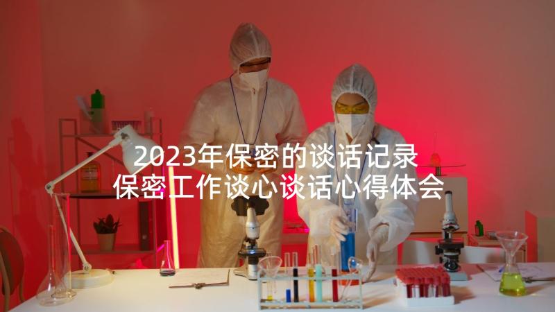 2023年保密的谈话记录 保密工作谈心谈话心得体会(通用5篇)