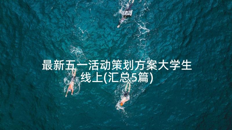 最新五一活动策划方案大学生线上(汇总5篇)