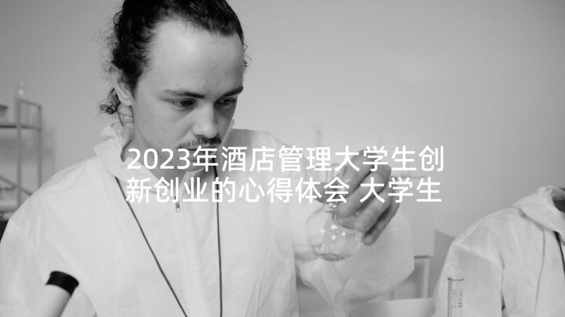 2023年酒店管理大学生创新创业的心得体会 大学生创新创业心得体会(实用5篇)