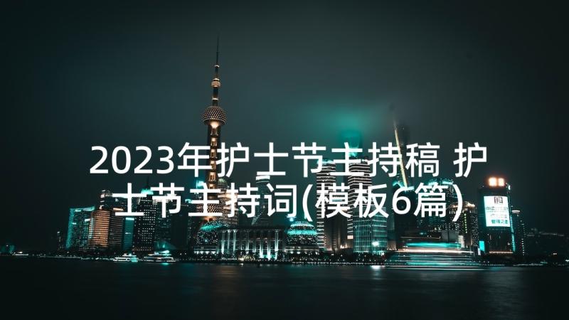 2023年护士节主持稿 护士节主持词(模板6篇)