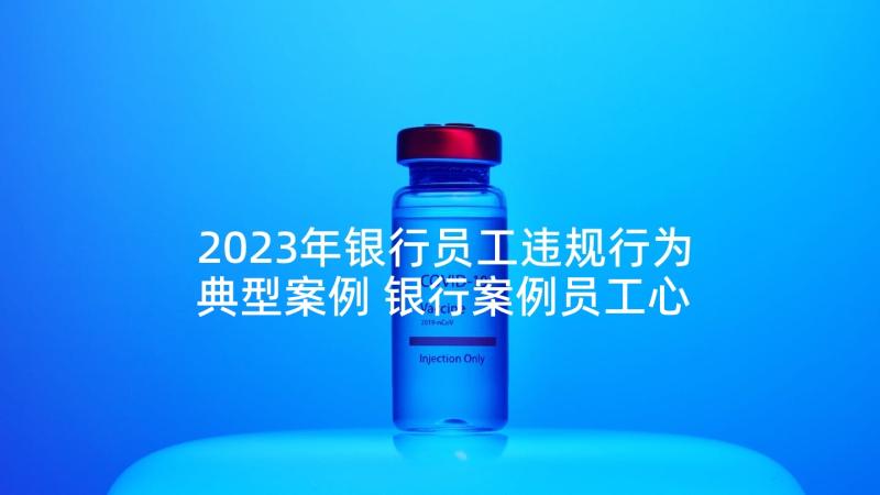 2023年银行员工违规行为典型案例 银行案例员工心得体会(大全5篇)