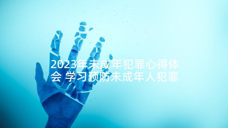 2023年未成年犯罪心得体会 学习预防未成年人犯罪法心得体会(优秀5篇)