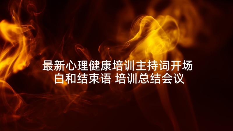 最新心理健康培训主持词开场白和结束语 培训总结会议主持词开场白和结束语(优质5篇)