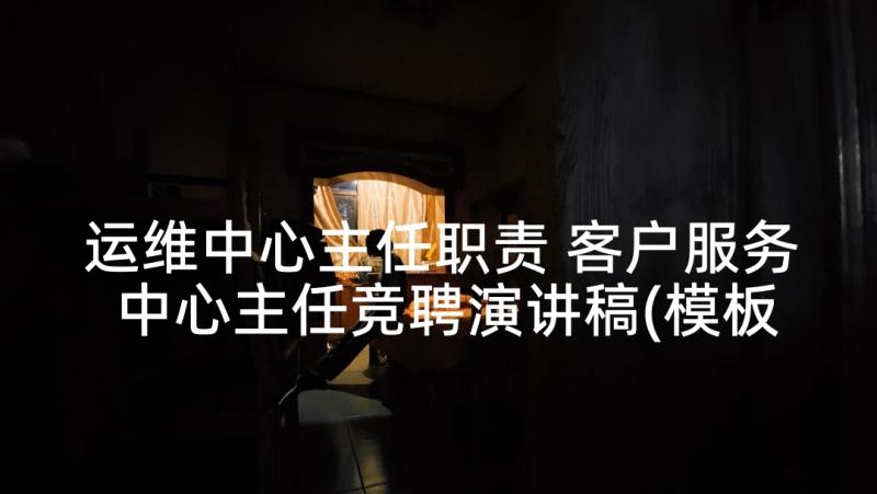 运维中心主任职责 客户服务中心主任竞聘演讲稿(模板5篇)