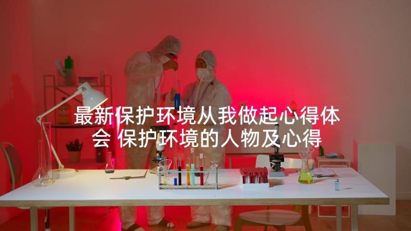 最新保护环境从我做起心得体会 保护环境的人物及心得体会(精选5篇)