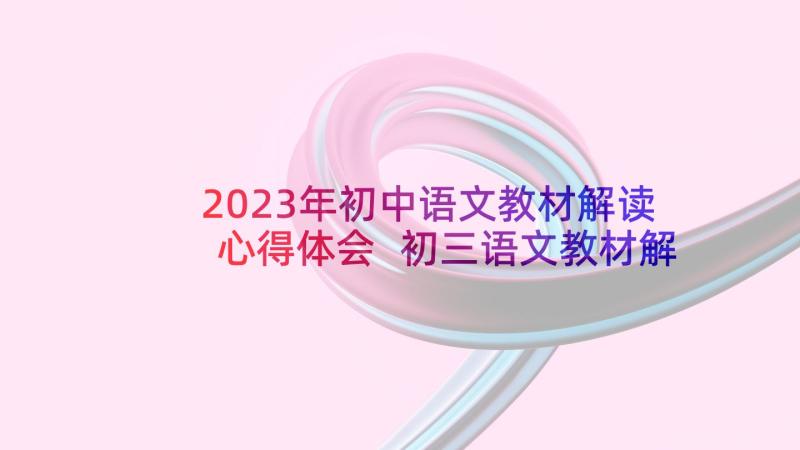 2023年初中语文教材解读心得体会 初三语文教材解读心得体会(优质5篇)