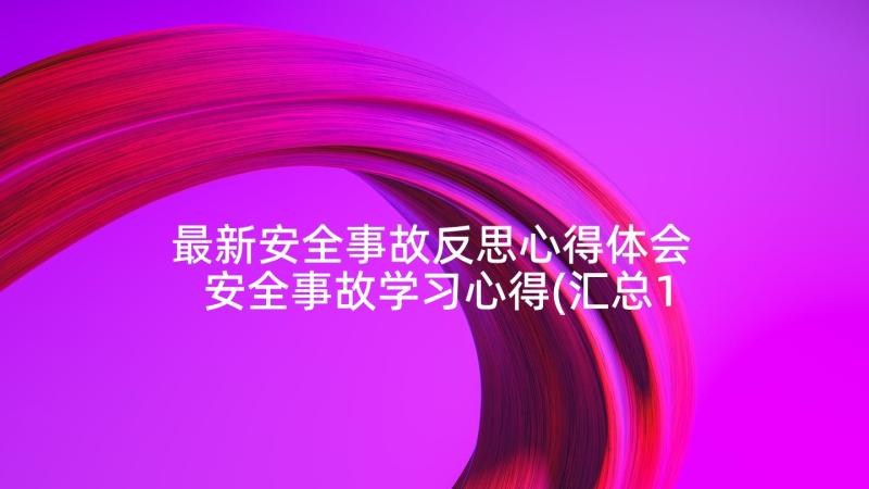 最新安全事故反思心得体会 安全事故学习心得(汇总10篇)