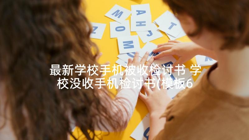 最新学校手机被收检讨书 学校没收手机检讨书(模板6篇)