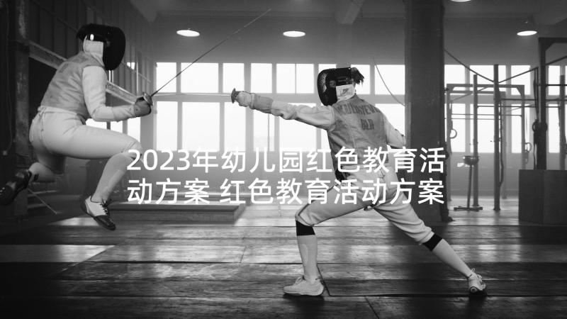 2023年幼儿园红色教育活动方案 红色教育活动方案(精选7篇)