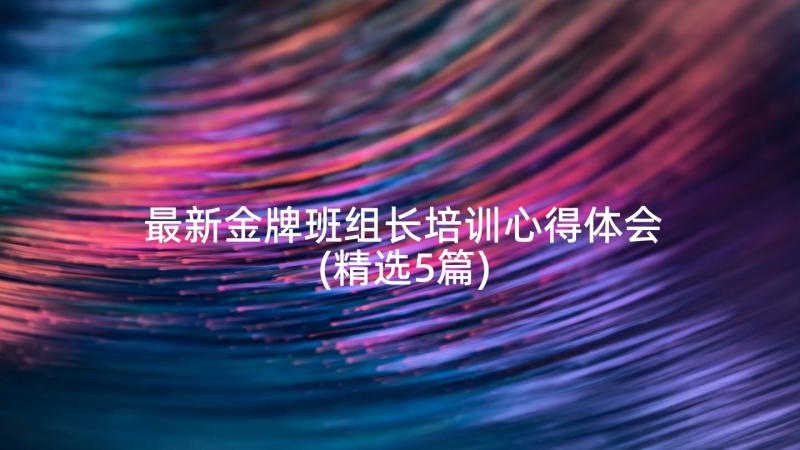 最新金牌班组长培训心得体会(精选5篇)