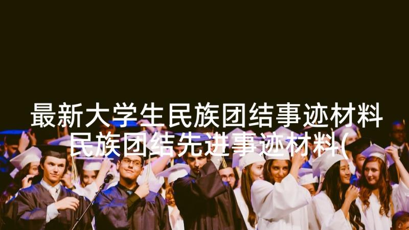 最新大学生民族团结事迹材料 民族团结先进事迹材料(模板10篇)