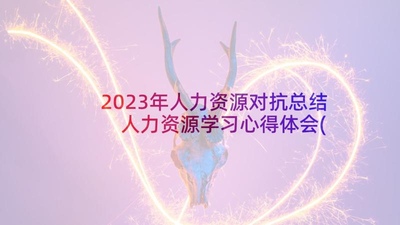 2023年人力资源对抗总结 人力资源学习心得体会(精选8篇)