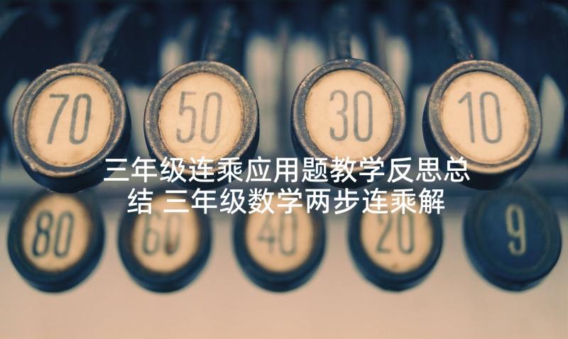 三年级连乘应用题教学反思总结 三年级数学两步连乘解决实际问题教学反思(优秀5篇)