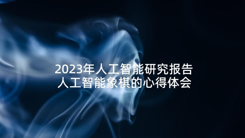 2023年人工智能研究报告 人工智能象棋的心得体会(优秀10篇)