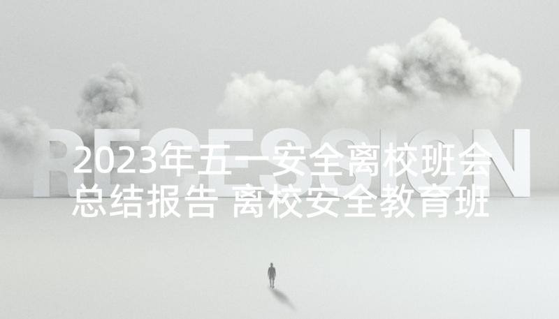 2023年五一安全离校班会总结报告 离校安全教育班会总结(通用5篇)