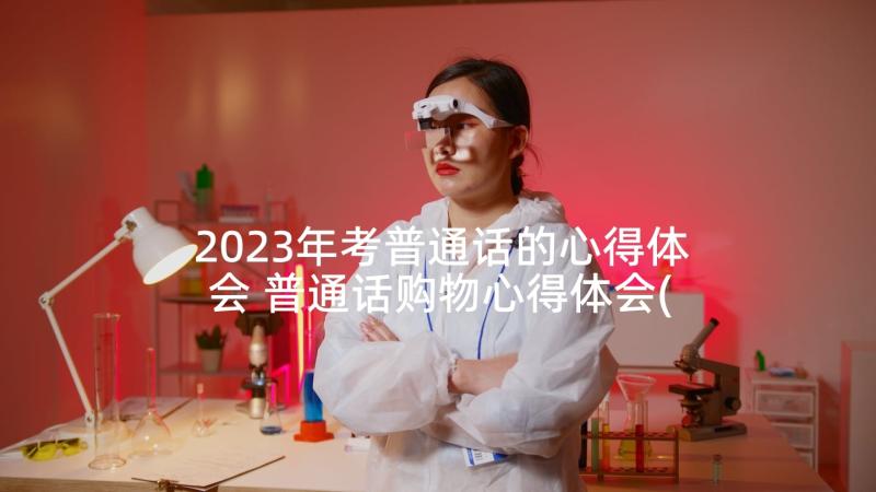 2023年考普通话的心得体会 普通话购物心得体会(优质5篇)