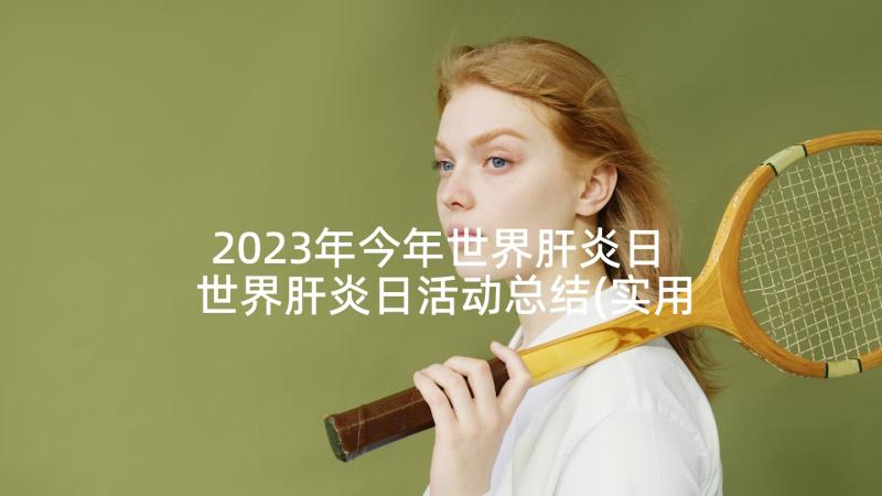 2023年今年世界肝炎日 世界肝炎日活动总结(实用10篇)