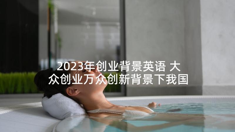 2023年创业背景英语 大众创业万众创新背景下我国高职院论文(精选5篇)