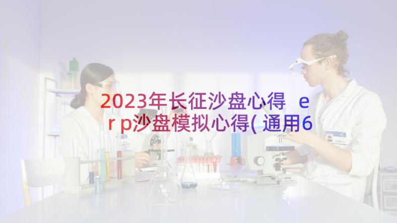 2023年长征沙盘心得 erp沙盘模拟心得(通用6篇)