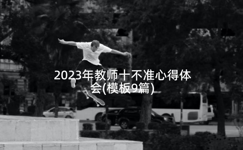 2023年教师十不准心得体会(模板9篇)