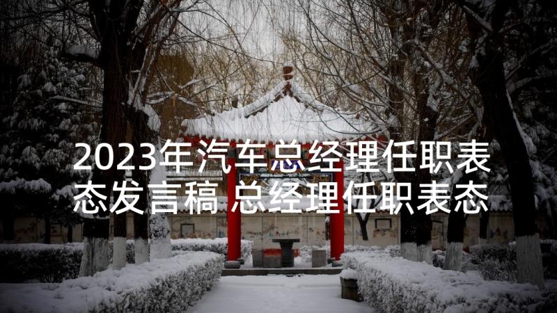 2023年汽车总经理任职表态发言稿 总经理任职表态发言稿(汇总5篇)