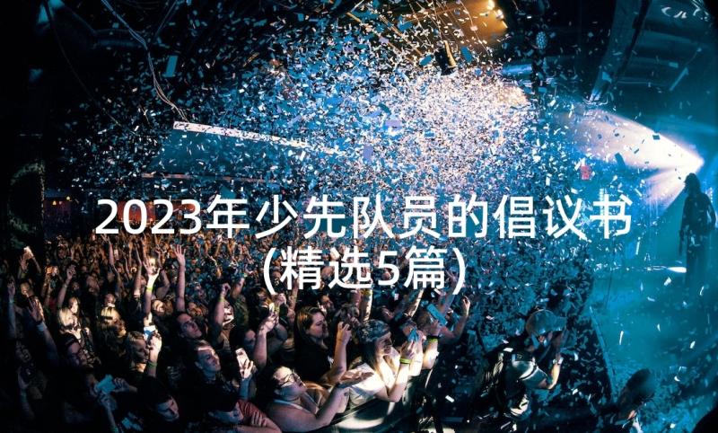 2023年少先队员的倡议书(精选5篇)