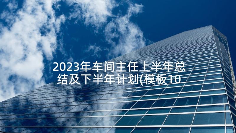 2023年车间主任上半年总结及下半年计划(模板10篇)