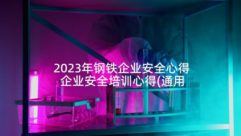 2023年钢铁企业安全心得 企业安全培训心得(通用8篇)