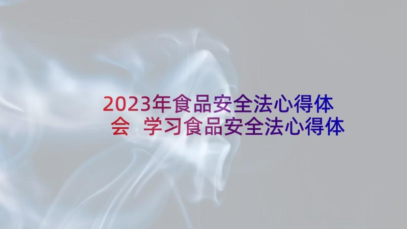 2023年食品安全法心得体会 学习食品安全法心得体会(优秀5篇)