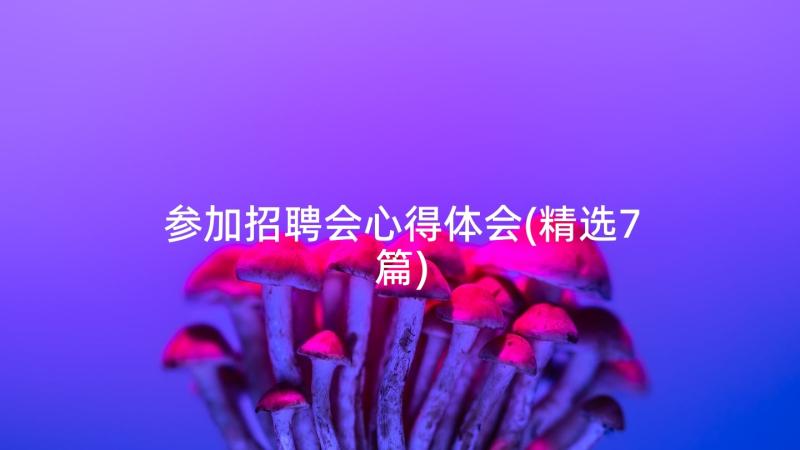 参加招聘会心得体会(精选7篇)