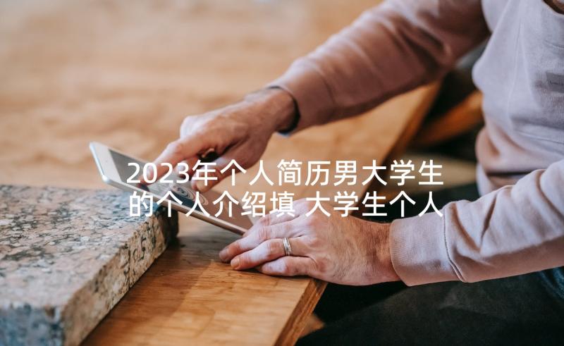 2023年个人简历男大学生的个人介绍填 大学生个人简历的自我介绍(实用6篇)