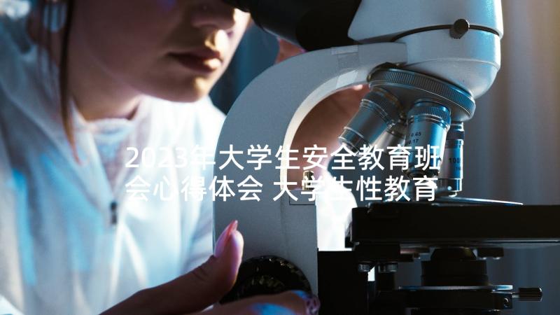 2023年大学生安全教育班会心得体会 大学生性教育班会心得体会(模板5篇)