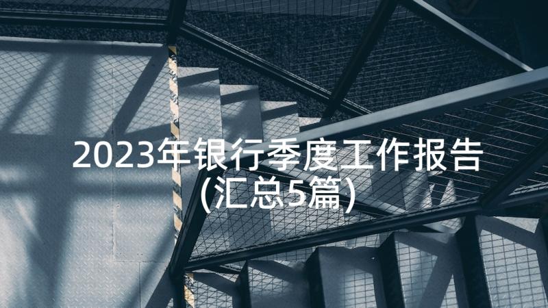 2023年银行季度工作报告(汇总5篇)